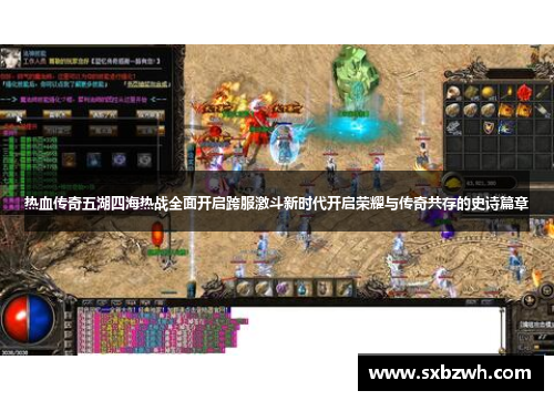 热血传奇五湖四海热战全面开启跨服激斗新时代开启荣耀与传奇共存的史诗篇章 热血传奇五湖四海热战全面开启跨服激斗新时代开启荣耀与传奇共存的史诗篇章